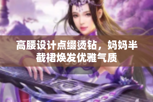 高腰设计点缀烫钻，妈妈半截裙焕发优雅气质