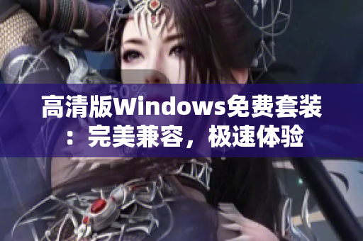 高清版Windows免费套装：完美兼容，极速体验