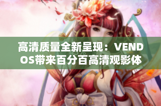 高清质量全新呈现：VENDOS带来百分百高清观影体验