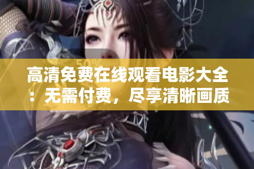 高清免费在线观看电影大全：无需付费，尽享清晰画质