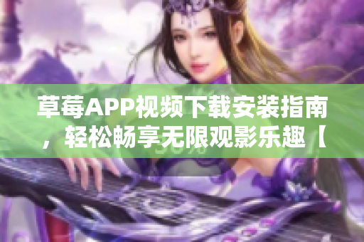 草莓APP视频下载安装指南，轻松畅享无限观影乐趣【2022最新版】