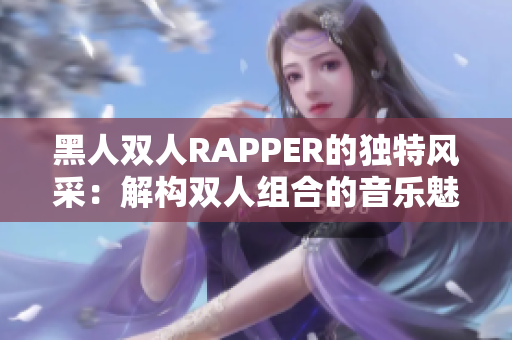 黑人双人RAPPER的独特风采：解构双人组合的音乐魅力