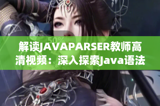 解读JAVAPARSER教师高清视频：深入探索Java语法解析器