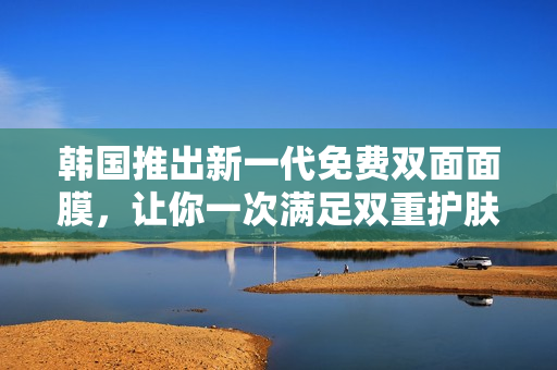 韩国推出新一代免费双面面膜，让你一次满足双重护肤需求