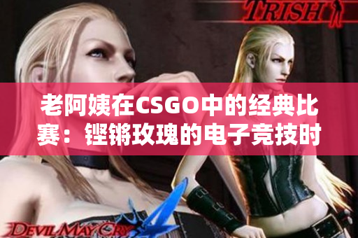 老阿姨在CSGO中的经典比赛：铿锵玫瑰的电子竞技时刻