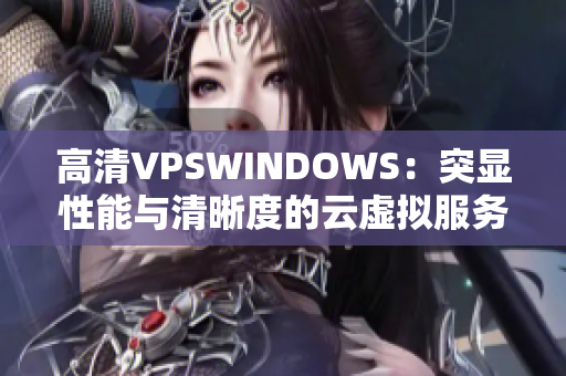 高清VPSWINDOWS：突显性能与清晰度的云虚拟服务器