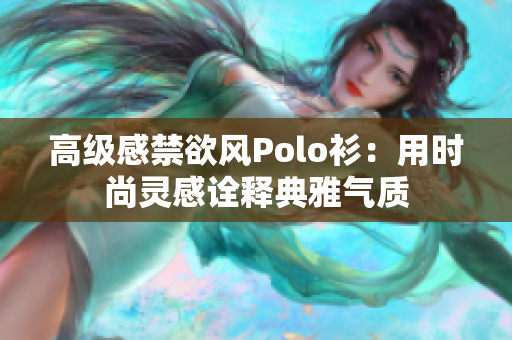 高级感禁欲风Polo衫：用时尚灵感诠释典雅气质