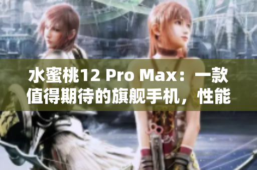 水蜜桃12 Pro Max：一款值得期待的旗舰手机，性能、摄影双提升