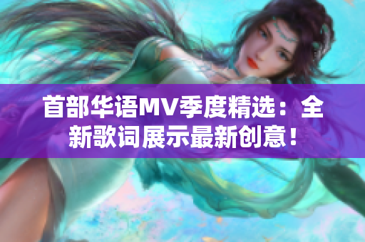 首部华语MV季度精选：全新歌词展示最新创意！