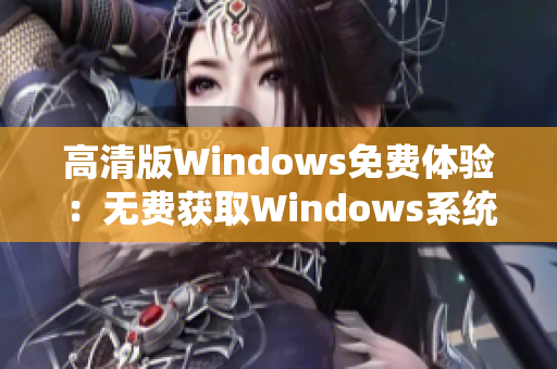 高清版Windows免费体验：无费获取Windows系统的清晰体验