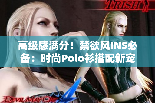 高级感满分！禁欲风INS必备：时尚Polo衫搭配新宠