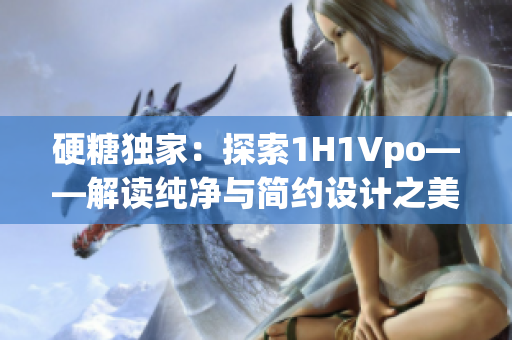 硬糖独家：探索1H1Vpo——解读纯净与简约设计之美