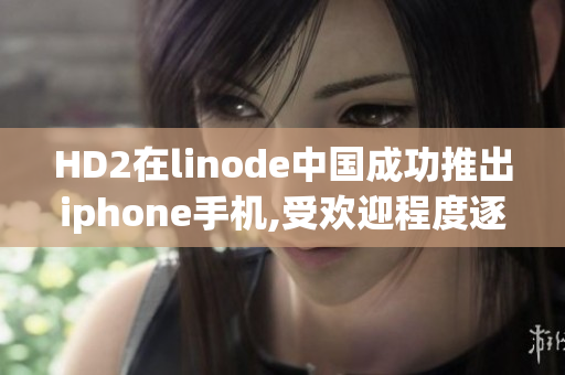 HD2在linode中国成功推出iphone手机,受欢迎程度逐渐增加