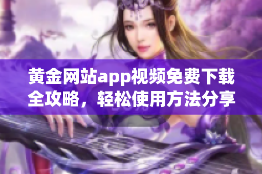 黄金网站app视频免费下载全攻略，轻松使用方法分享