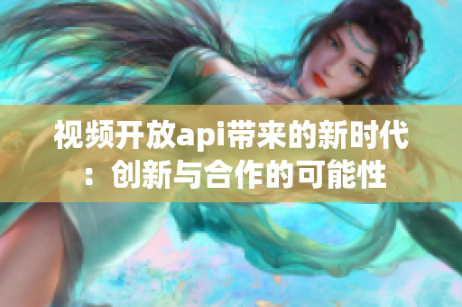 视频开放api带来的新时代：创新与合作的可能性