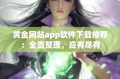 黄金网站app软件下载推荐：全面整理，应有尽有