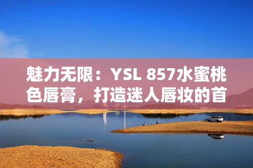 魅力无限：YSL 857水蜜桃色唇膏，打造迷人唇妆的首选