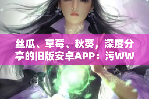 丝瓜、草莓、秋葵，深度分享的旧版安卓APP：污WWW