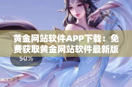 黄金网站软件APP下载：免费获取黄金网站软件最新版本