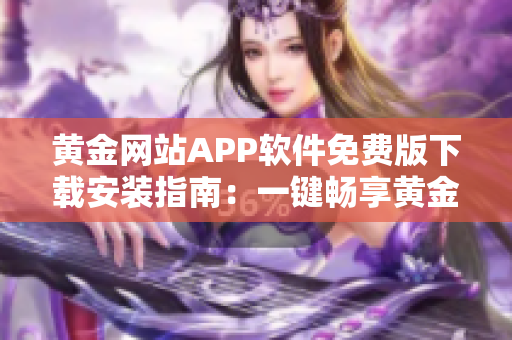 黄金网站APP软件免费版下载安装指南：一键畅享黄金交易平台