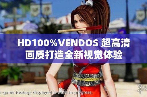 HD100%VENDOS 超高清画质打造全新视觉体验