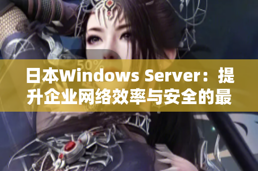 日本Windows Server：提升企业网络效率与安全的最佳选择