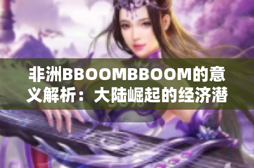 非洲BBOOMBBOOM的意义解析：大陆崛起的经济潜力