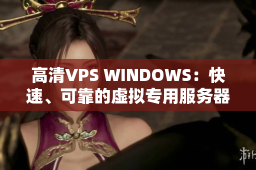 高清VPS WINDOWS：快速、可靠的虚拟专用服务器解决方案