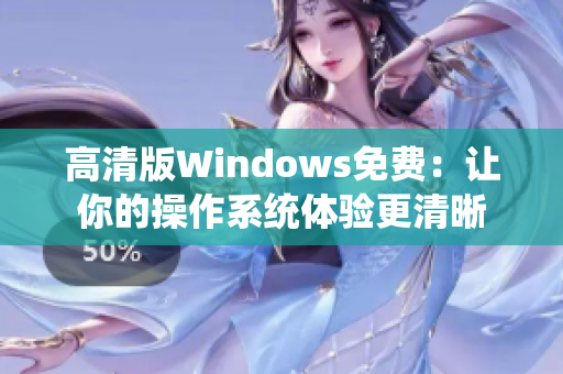 高清版Windows免费：让你的操作系统体验更清晰