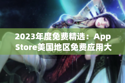 2023年度免费精选：App Store美国地区免费应用大揭秘