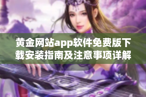 黄金网站app软件免费版下载安装指南及注意事项详解