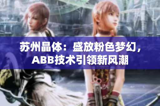 苏州晶体：盛放粉色梦幻，ABB技术引领新风潮