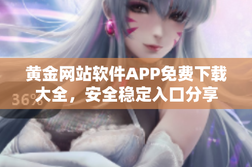 黄金网站软件APP免费下载大全，安全稳定入口分享