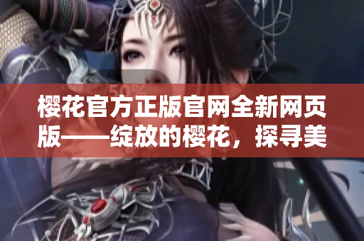 樱花官方正版官网全新网页版——绽放的樱花，探寻美好