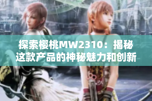 探索樱桃MW2310：揭秘这款产品的神秘魅力和创新技术