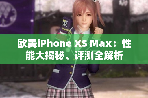 欧美iPhone XS Max：性能大揭秘、评测全解析