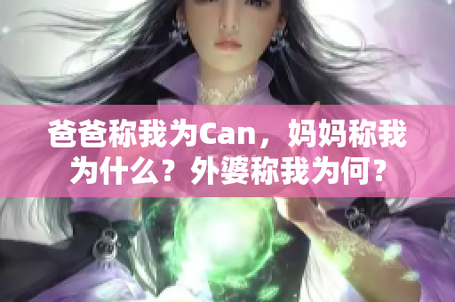 爸爸称我为Can，妈妈称我为什么？外婆称我为何？