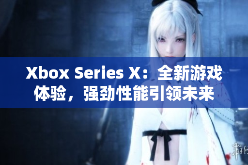 Xbox Series X：全新游戏体验，强劲性能引领未来