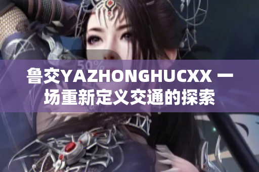 鲁交YAZHONGHUCXX 一场重新定义交通的探索