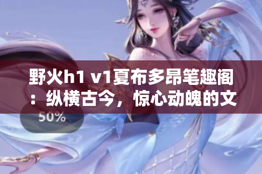 野火h1 v1夏布多昂笔趣阁：纵横古今，惊心动魄的文学奇遇！