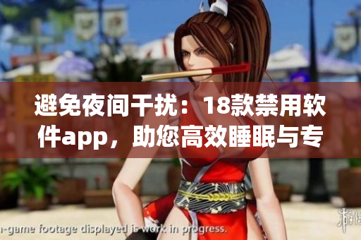 避免夜间干扰：18款禁用软件app，助您高效睡眠与专注工作