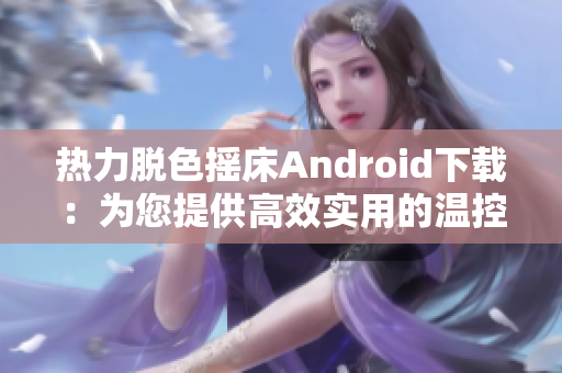 热力脱色摇床Android下载：为您提供高效实用的温控脱色设备