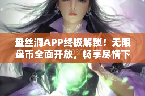 盘丝洞APP终极解锁！无限盘币全面开放，畅享尽情下载