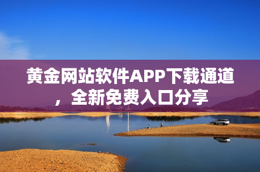 黄金网站软件APP下载通道，全新免费入口分享