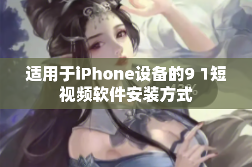 适用于iPhone设备的9 1短视频软件安装方式