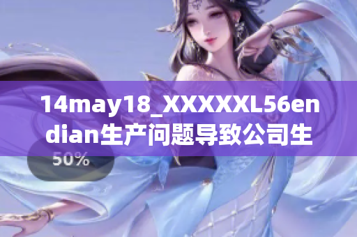 14may18_XXXXXL56endian生产问题导致公司生产停滞