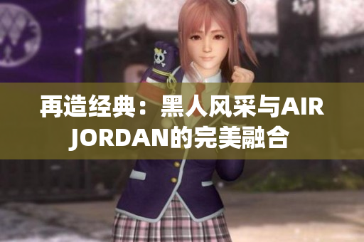 再造经典：黑人风采与AIRJORDAN的完美融合