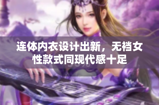 连体内衣设计出新，无裆女性款式同现代感十足