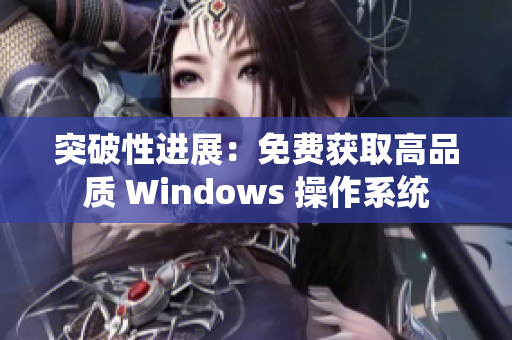 突破性进展：免费获取高品质 Windows 操作系统