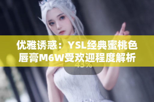 优雅诱惑：YSL经典蜜桃色唇膏M6W受欢迎程度解析